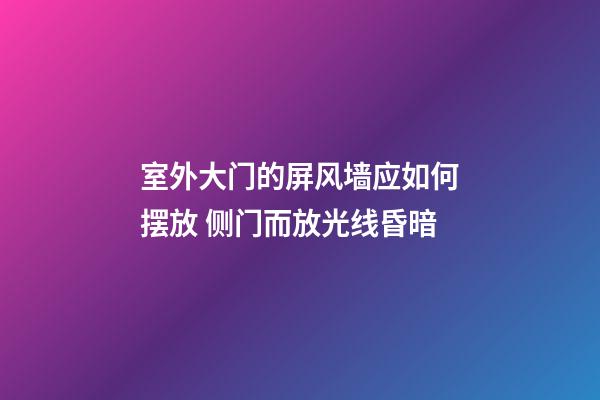 室外大门的屏风墙应如何摆放 侧门而放光线昏暗